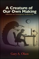 A creature of our own making : reflections on contemporary academic life /