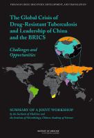 The global crisis of drug-resistant tuberculosis and leadership of China and the BRICS : challenges and opportunities : summary of a joint workshop by the Institute of Medicine and the Institute of Microbiology, Chinese Academy of Sciences /