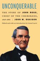 Unconquerable : the Story of John Ross, Chief of the Cherokees, 1828-1866 /