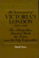 The government of Victorian London, 1855-1889 : the Metropolitan Board of Works, the vestries, and the City Corporation /