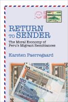 Return to sender : the moral economy of Peru's migrant remittances /