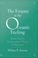 The enigma of the oceanic feeling : revisioning the psychoanalytic theory of mysticism /