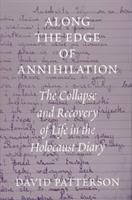 Along the edge of annihilation : the collapse and recovery of life in the Holocaust diary /