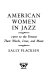 American women in jazz : 1900 to the present : their words, lives, and music /