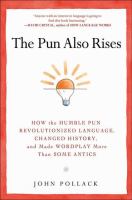 The pun also rises : how the humble pun revolutionized language, changed history, and made wordplay more than some antics /