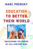 Education to better their world : unleashing the power of 21st-century kids /