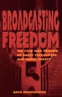 Broadcasting Freedom : the Cold War Triumph of Radio Free Europe and Radio Liberty.