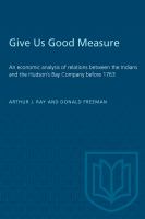 "Give us good measure" : an economic analysis of relations between the Indians and the Hudson's Bay Company before 1763 /