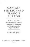 Captain Sir Richard Francis Burton : the secret agent who made the pilgrimage to Mecca, discovered the Kama Sutra, and brought the Arabian nights to the West /