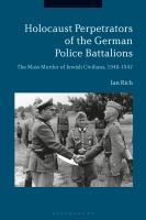 Holocaust Perpetrators of the German Police Battalions : the Mass Murder of Jewish Civilians, 1940-1942 /