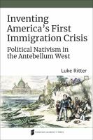 Inventing America's first immigration crisis : political nativism in the antebellum West /