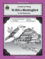 A guide for using To kill a mockingbird in the classroom : based on the novel written by Harper Lee /