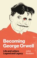 Becoming George Orwell : life and letters, legend and legacy /