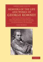 Memoirs of the Life and Works of George Romney : Including Various Letters, and Testimonies to his Genius, etc., Also, Some Particulars of the Life of Peter Romney, his Brother /