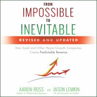From Impossible to Inevitable : How SaaS and Other Hyper-Growth Companies Create Predictable Revenue /