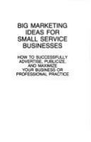 Big marketing ideas for small service businesses : how to successfully advertise, publicize, and maximize your business or professional practice /