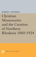 Christian Missionaries and the Creation of Northern Rhodesia 1880-1924 /