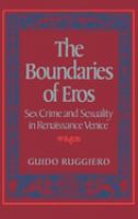 The boundaries of eros : sex crime and sexuality in Renaissance Venice /
