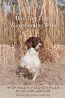 Bird dog days, wingshooting ways : Archibald Rutledge's tales of upland hunting /