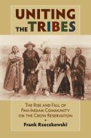 Uniting the tribes : the rise and fall of Pan-Indian community on the Crow reservation /