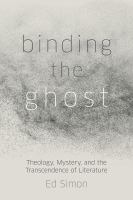 BINDING THE GHOST : theology, mystery, and the transcendence of literature.
