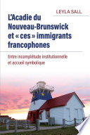 L'Acadie du Nouveau-Brunswick et "ces" immigrants crancophones : entre incomplétude institutionnelle et accueil symbolique /