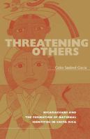 Threatening others : Nicaraguans and the formation of national identities in Costa Rica /