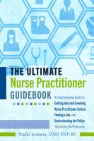 The ultimate nurse practitioner guidebook : a comprehensive guide to getting into and surviving nurse practitioner school, finding a job, and understanding the policy that drives the profession /