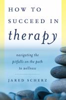 How to succeed in therapy : navigating the pitfalls on the path to wellness /