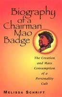 Biography of a chairman Mao Badge : the creation and mass consumption of a personality cult /