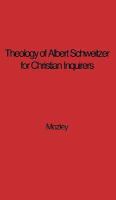 The theology of Albert Schweitzer for Christian inquirers,