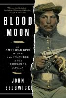 Blood moon : an American epic of war and splendor in the Cherokee Nation /