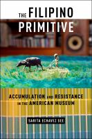 The Filipino primitive : accumulation and resistance in the American museum /