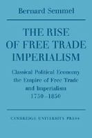 The rise of free trade imperialism : classical political economy, the empire of free trade and imperialism 1750-1850 /