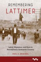 Remembering Lattimer : labor, migration, and race in Pennsylvania anthracite country /
