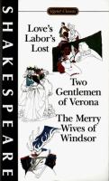 Love's labor lost ; The two gentlemen of Verona ; The merry wives of Windsor : with new dramatic criticism and an updated bibliography /