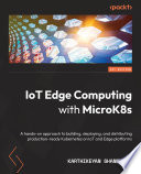 IoT Edge Computing with MicroK8s : A Hands-On Approach to Building, Deploying, and Distributing Production-ready Kubernetes on IoT and Edge Platforms /