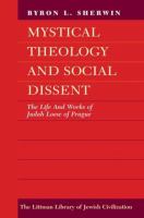 Mystical theology and social dissent : the life and works of Judah Loew of Prague /
