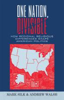 One nation, divisible : how regional religious differences shape American politics / Mark Silk and Andrew Walsh.