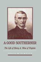 A good southerner : the life of Henry A. Wise of Virginia /