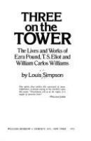 Three on the tower : the lives and works of Ezra Pound, T. S. Eliot, and William Carlos Williams /