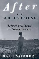 After the White House : former presidents as private citizens /