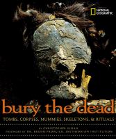 Bury the dead : tombs, corpses, mummies, skeletons, & rituals /