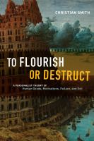 To flourish or destruct : a personalist theory of human goods, motivations, failure, and evil /