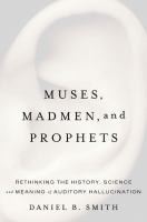 Muses, madmen, and prophets : rethinking the history, science, and meaning of auditory hallucination /