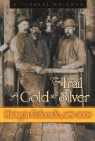 Trail of gold and silver : mining in colorado, 1859-2009 /