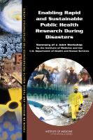Enabling rapid and sustainable public health research during disasters : summary of a joint workshop by the Institute of Medicine and the U.S. Department of Health and Human Services /