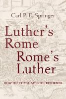 Luther's Rome, Rome's Luther : How the City Shaped the Reformer /