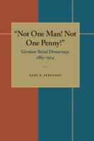 "Not one man! Not one penny!" : German social democracy, 1863-1914 /