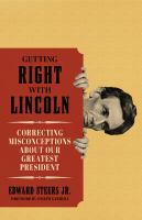 Getting right with Lincoln : correcting misconceptions about our greatest president /